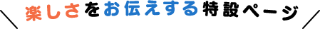 楽しさをお伝えする特設ページ